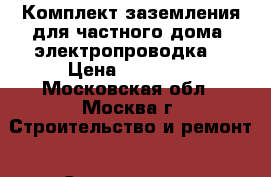 Комплект заземления для частного дома (электропроводка) › Цена ­ 10 500 - Московская обл., Москва г. Строительство и ремонт » Строительное оборудование   